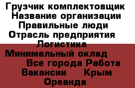 Грузчик-комплектовщик › Название организации ­ Правильные люди › Отрасль предприятия ­ Логистика › Минимальный оклад ­ 26 000 - Все города Работа » Вакансии   . Крым,Ореанда